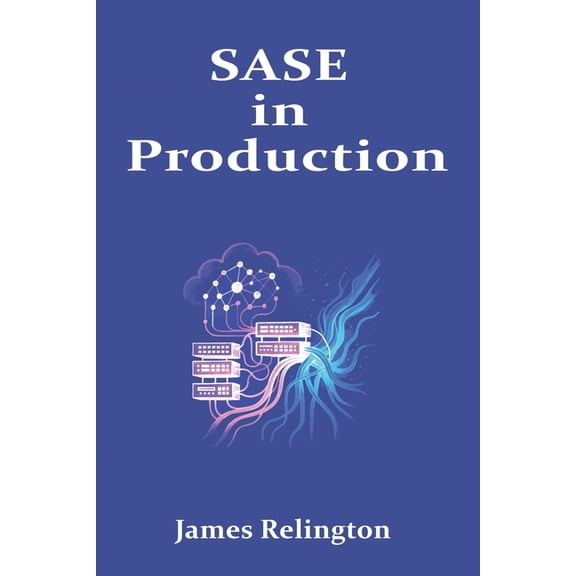SASE in Production: Converging WAN and Security at Scale, (Paperback)