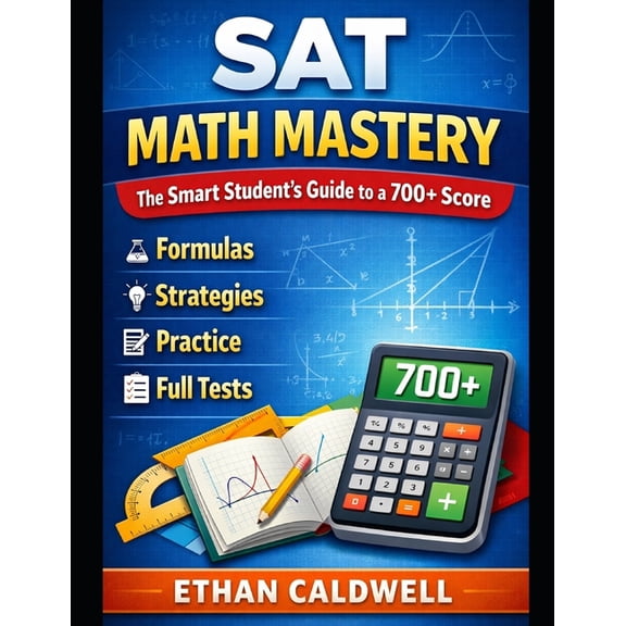 SAT Math Mastery: The Smart Student's Guide to a 700+ Score Formulas - Strategies - Practice - Full Tests, (Paperback)