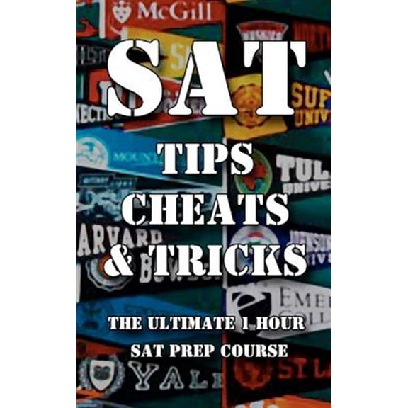 SAT Tips Cheats & Tricks : The Ultimate 1 Hour SAT Prep Course: Last Minute Tactics to Increase Your Score and Get into the College of Your Choice!