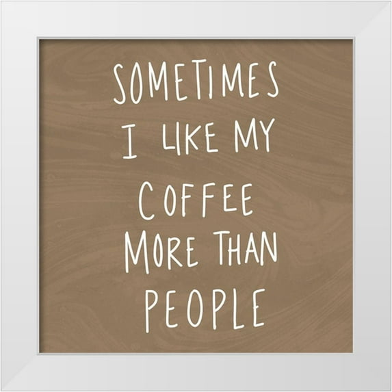 SD Graphics Studio 12x12 White Modern Wood Framed Museum Art Print Titled - Sometimes I Like Cofee More Than People