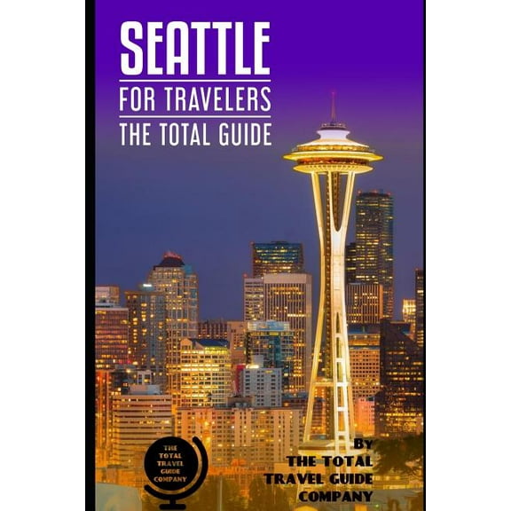 SEATTLE FOR TRAVELERS. The total guide: The comprehensive traveling guide for all your traveling needs. By THE TOTAL TRAVEL GUIDE COMPANY