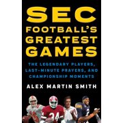 SEC Football's Greatest Games The Legendary Players, Last-Minute Prayers, and Championship Moments Hardcover