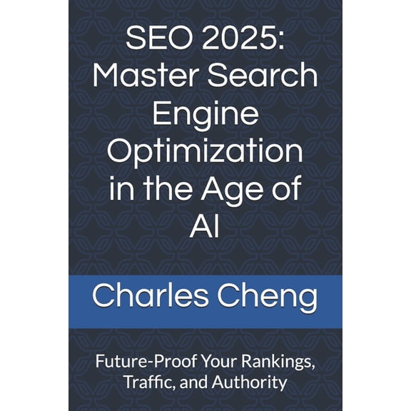 SEO 2025: Master Search Engine Optimization in the Age of AI: Future-Proof Your Rankings, Traffic, and Authority, (Paperback)