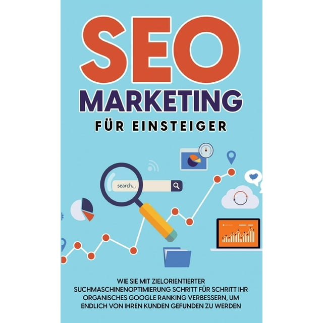 SEO Marketing für Einsteiger: Wie Sie mit zielorientierter Suchmaschinenoptimierung Schritt für Schritt Ihr organisches Google Ranking verbessern, um endlich von Ihren Kunden gefunden zu werden (Paper