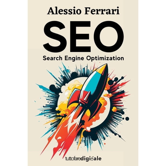 SEO: Search Engine Optimization: Impara da zero come posizionare il tuo sito web tra i primi risultati di Google, con le giuste tecniche di ottimizzazione. (Paperback)