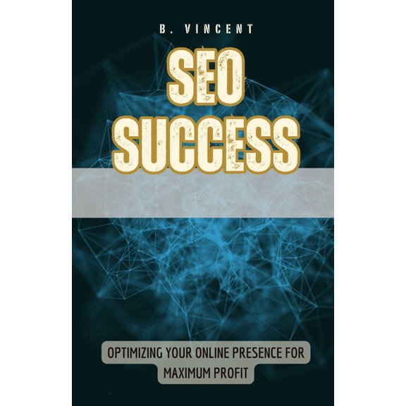 SEO Success: Optimizing Your Online Presence for Maximum Profit, (Paperback)