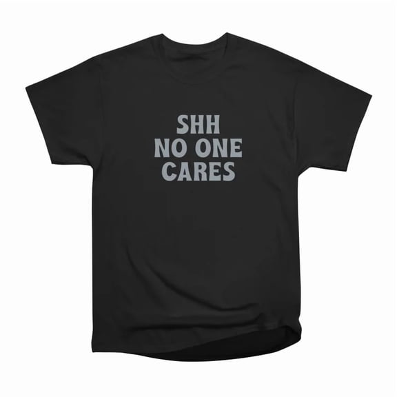 SHH No One Cares Funny Tee T-Shirt Tee Gift For Him Merch For Her Apparel For Friend