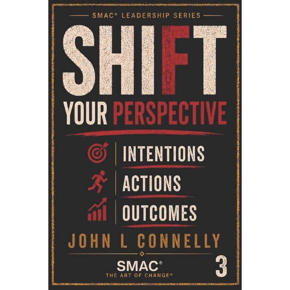 Smac(r) Leadership SHIFT Your Perspective: Intentions - Actions - Outcomes: Choice - Every Choice Creates You, Book 3, (Paperback)