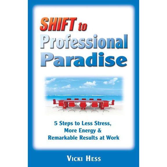 SHIFT to Professional Paradise: 5 Steps to Less Stress, More Energy   Remarkable Results at Work  Paperback  Vicki Hess
