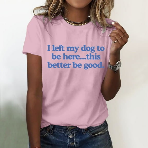 SHITINN I Left My Dog To Be Here This Better Be Good T Shirt Funny I Left My Dog To Be Here Shirt Women Shirts Casual Short Sleeve Tunic Tops for Women Summer Shirts