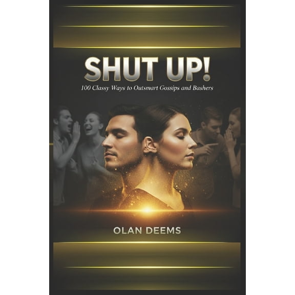 SHUT UP! 100 Classy Ways to Outsmart Gossips and Bashers: Build Unshakable Confidence and Win Respect Without Arguing, F, (Paperback)