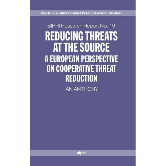 SIPRI Research Reports Reducing Threats at the Source: A European Perspective on Cooperative Threat Reduction, Book 19, (Hardcover)