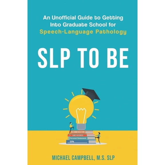 SLP To Be: An Unofficial Guide to Getting into Graduate School for Speech-Language Pathology, (Paperback)