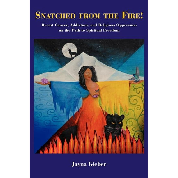 Snatched from the Fire!: Breast Cancer, Addiction, and Religious Oppression on the Path to Spiritual Freedom, (Paperback)