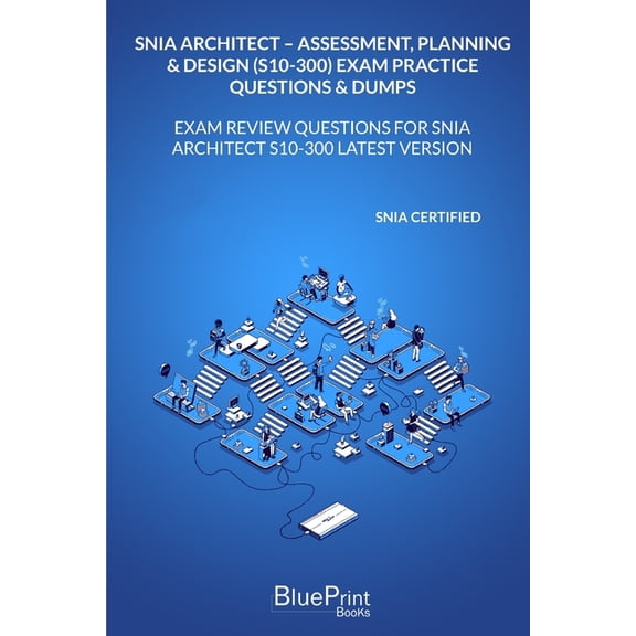 SNIA Architect - Assessment, Planning & Design (S10-300) Exam Practice Questions & Dumps: Exam Review Questions for SNIA Architect S10-300 LATEST VERSION (Paperback)
