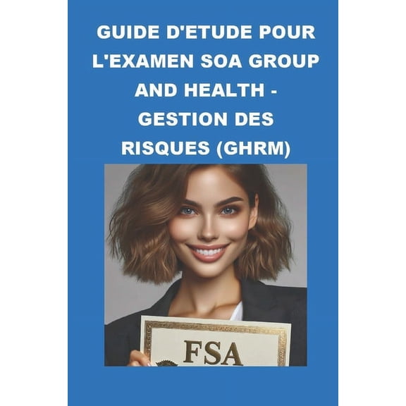 SOA Fellowship Exams: Guide d'tude pour l'examen SOA Group and Health - Gestion des Risques (GHRM) (Paperback)