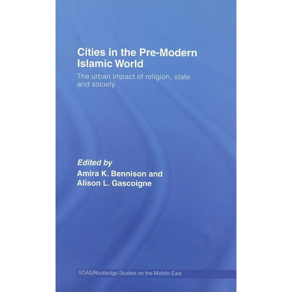 SOAS/Routledge Studies on the Middle Eas Cities in the Pre-Modern Islamic World: The Urban Impact of Religion, State and Society, (Hardcover)