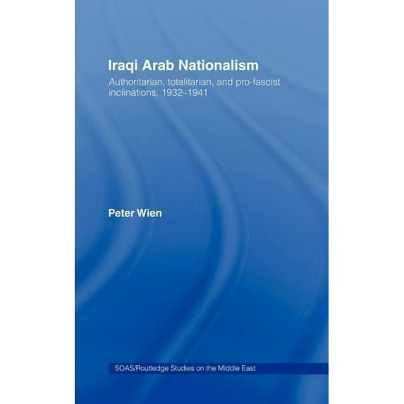 SOAS/Routledge Studies on the Middle Eas Iraqi Arab Nationalism: Authoritarian, Totalitarian and Pro-Fascist Inclinations, 1932-1941, (Hardcover)