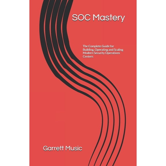 SOC Mastery: The Complete Guide for Building, Operating and Scaling Modern Security Operations Centers, (Paperback)
