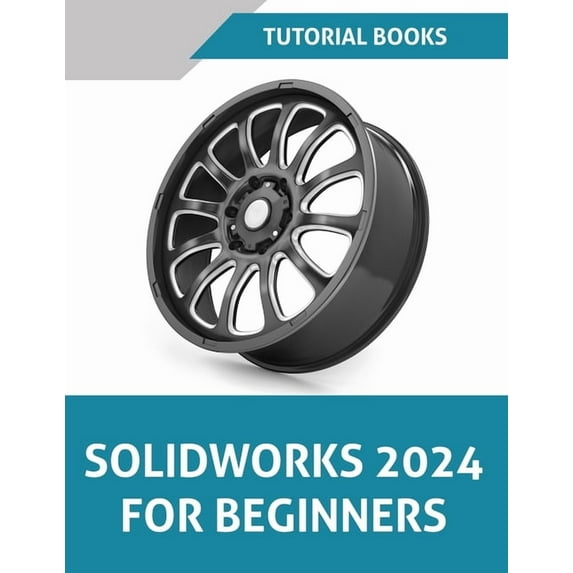 SOLIDWORKS 2024 For Beginners (COLORED): Learn, Practice, and Implement Essential Design Techniques with Real-World Examples (Paperback)