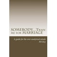 thumbnail image 1 of SOMEBODY...Train me for MARRIAGE: A guide to approach marriage, for the over analytical minds (Paperback), 1 of 1