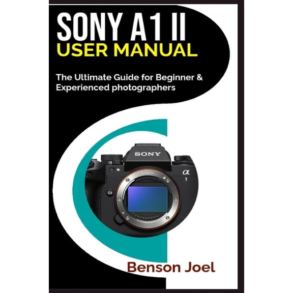 SONY A1 II User Manual: The Ultimate Guide for Beginner & Experienced photographers, (Paperback)