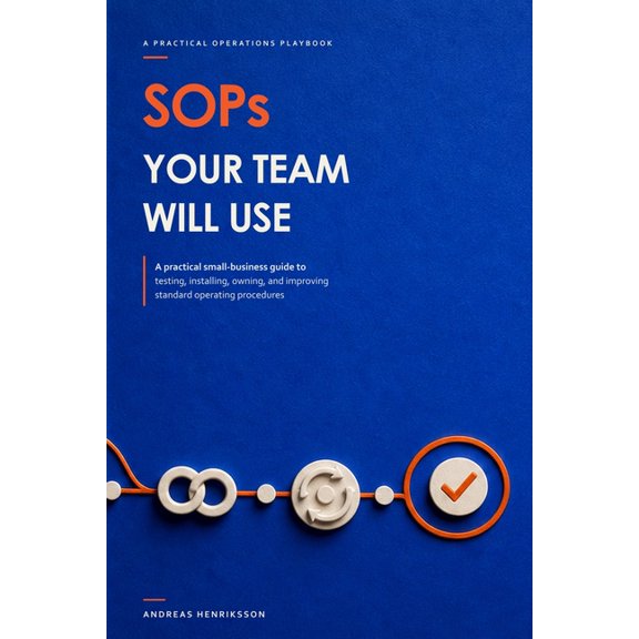 SOPs Your Team Will Use: A Practical Small-Business Guide to Testing, Installing, Owning, and Improving Standard Operati, (Paperback)