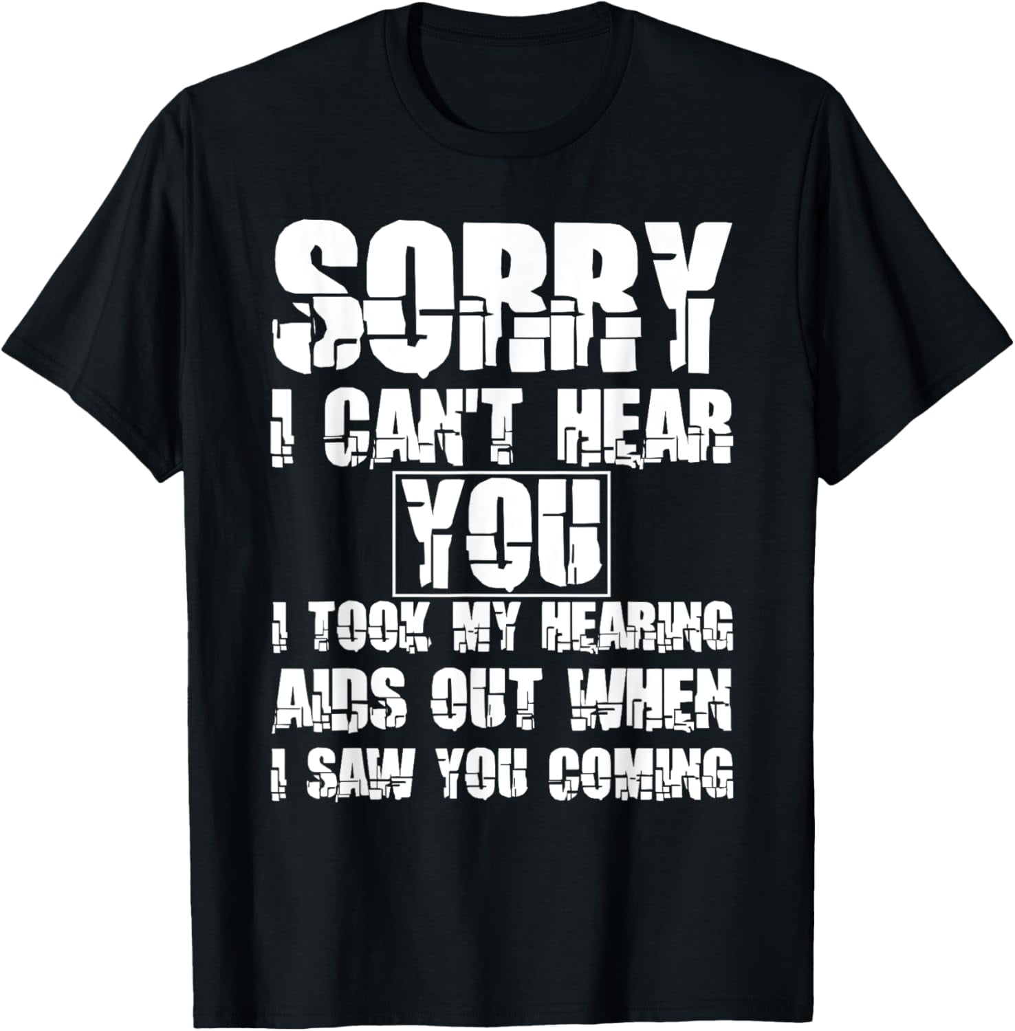 SORRY I CAN'T HEAR YOU I TOOK MY HEARING AIDS OUT WHEN I SAW TShirt