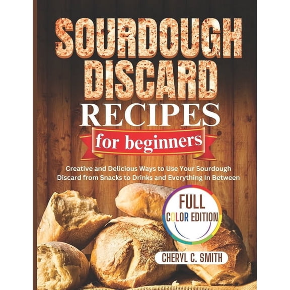 SOURDOUGH DISCARD Recipes for Beginners: Creative and Delicious Ways to Use Your Sourdough Discard from Snacks to Drinks, (Paperback)