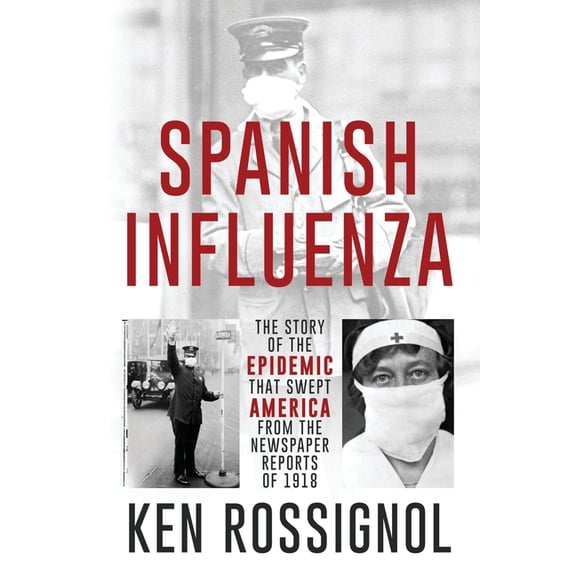 SPANISH INFLUENZA - The Story of the Epidemic That Swept America From the Newspaper Reports of 1918