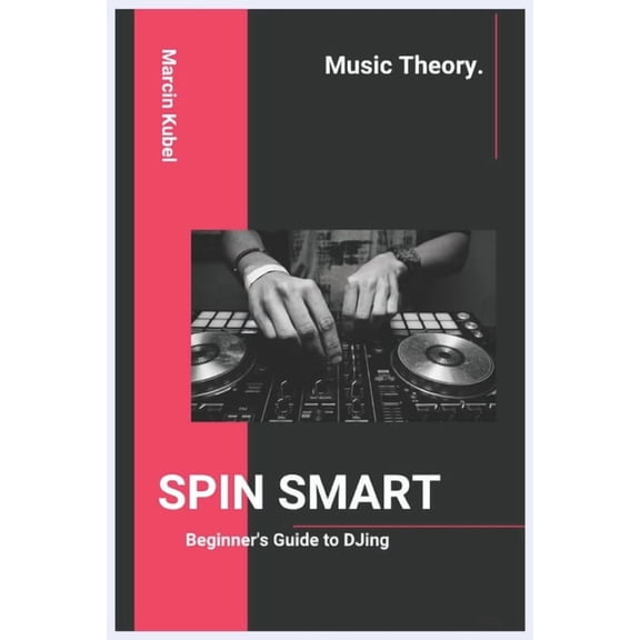 SPIN SMART - Beginner's Guide to DJing: Learn Beatmatching, Mixing, and Building Your First Set, (Paperback)