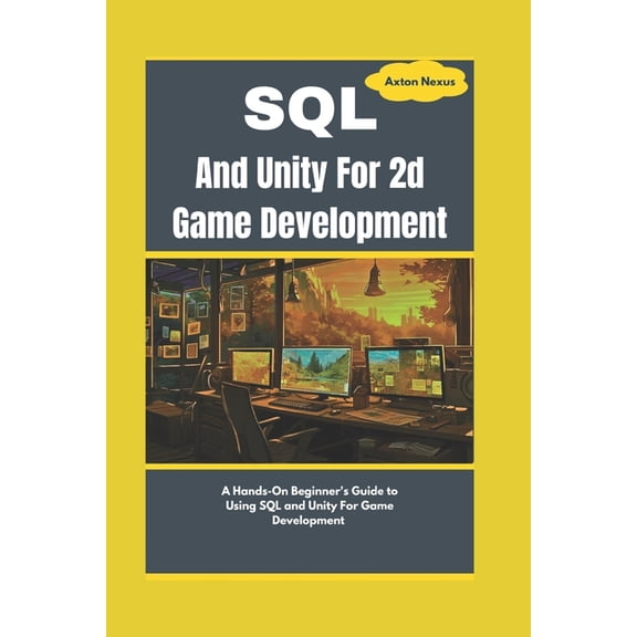 Codemaster SQL And Unity For 2d Game Development: A Hands-On Beginner's Guide to Using SQL and Unity For Game Development, (Paperback)