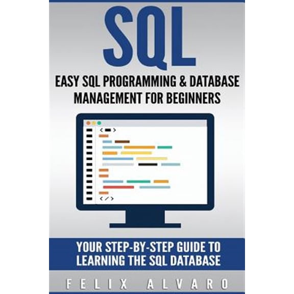 SQL : Easy SQL Programming & Database Management for Beginners, Your Step-by-step Guide to Learning the SQL Database