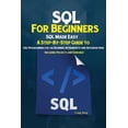 thumbnail image 1 of SQL For Beginners: SQL Made Easy; A Step-By-Step Guide to SQL Programming for the Beginner, Intermediate and Advanced Us, (Paperback), 1 of 1