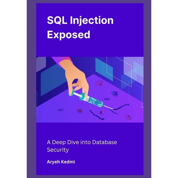 SQL Injection Exposed: A Deep Dive into Database Security, (Paperback)