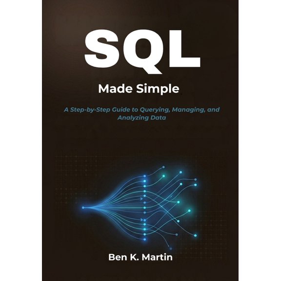 SQL Made Simple: A Step-by-Step Guide to Querying, Managing, and Analyzing Data, (Paperback)