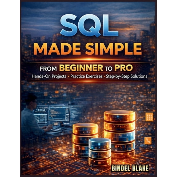 SQL Made Simple: From Beginner to Pro with Hands-On Projects, Practice Exercises, and Step-by-Step Solutions, (Paperback)