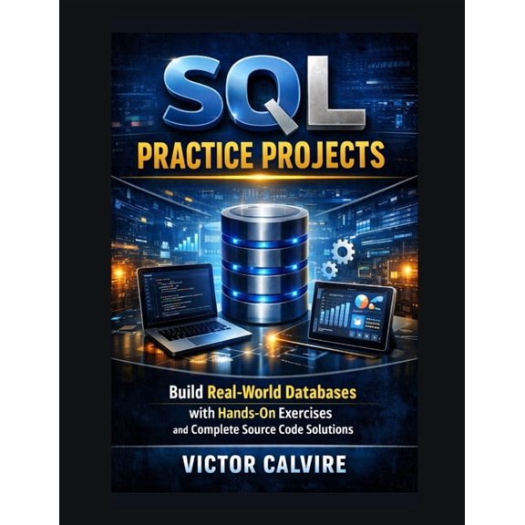SQL Practice Projects: Build Real-World Databases with Hands-On Exercises and Complete Source Code Solutions, (Paperback)