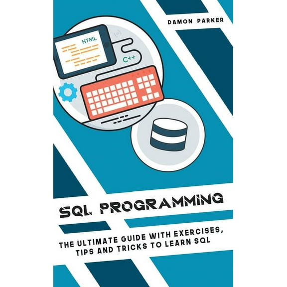 SQL Programming : The Ultimate Guide With Exercises, Tips and Tricks To Learn SQL (Hardcover)