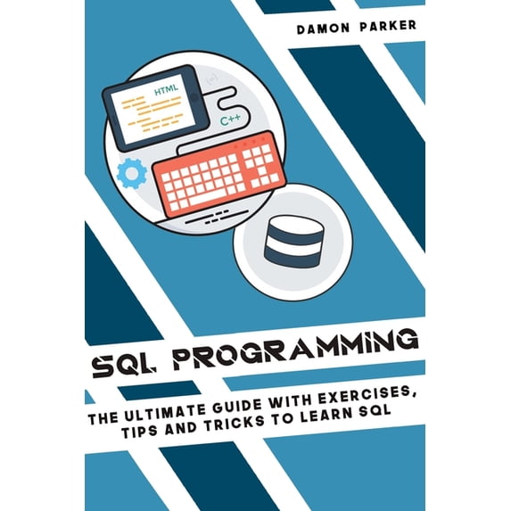 SQL Programming: The Ultimate Guide with Exercises, Tips and Tricks to Learn SQL
