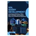 SQL Query Development: Learning to Retrieve, Filter, Sort, Combine, and ...