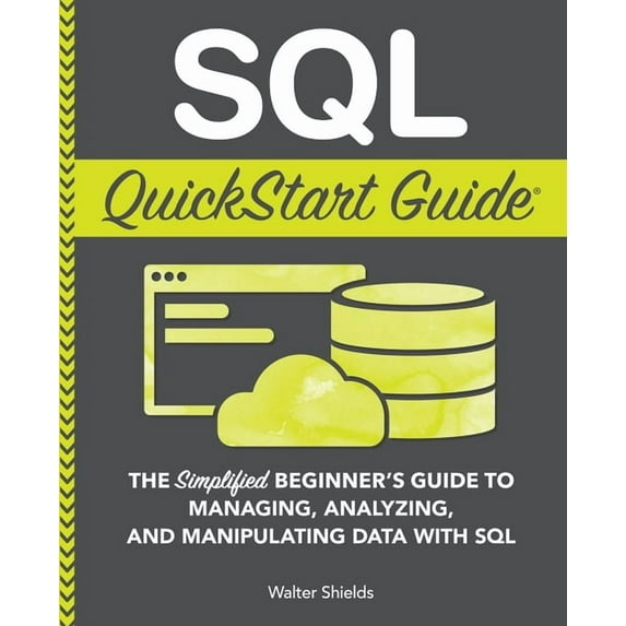 SQL QuickStart Guide: The Simplified Beginner's Guide to Managing, Analyzing, and Manipulating Data With SQL, (Paperback)