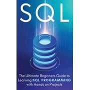 SQL The Ultimate Beginners Step-by-Step Guide to Learn SQL Programming with Hands-On Projects, Hardcover