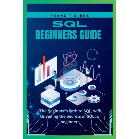 SQL beginners guide: The Beginner's Path to SQL, with Unveiling the Secrets of SQL for beginners,, (Paperback)
