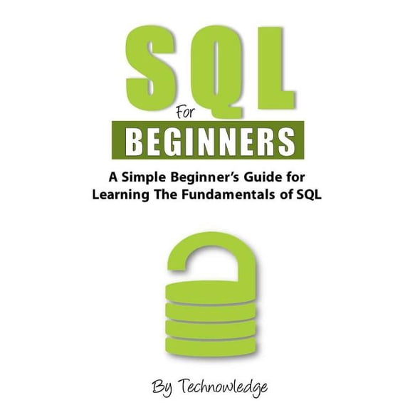 SQL for Beginners : A Simple Beginner's Guide for Learning the Fundamentals of SQL