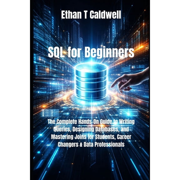 SQL for Beginners: The Complete Hands-On Guide to Writing Queries, Designing Databases, and Mastering Joins for Students, (Paperback)