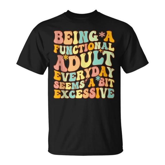 SR Being A Functional Adult Everyday Seems A Bit Excessive Fun T-shirt