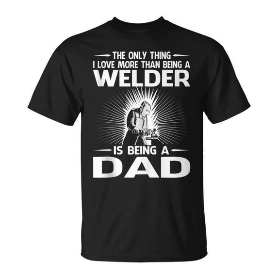 SR The Only Thing I Love More Than Being A Welder Dad T-shirt