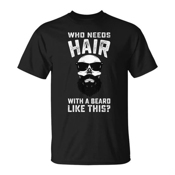 SR Who Needs Hair With A Beard Like This Fathers Day T-shirt
