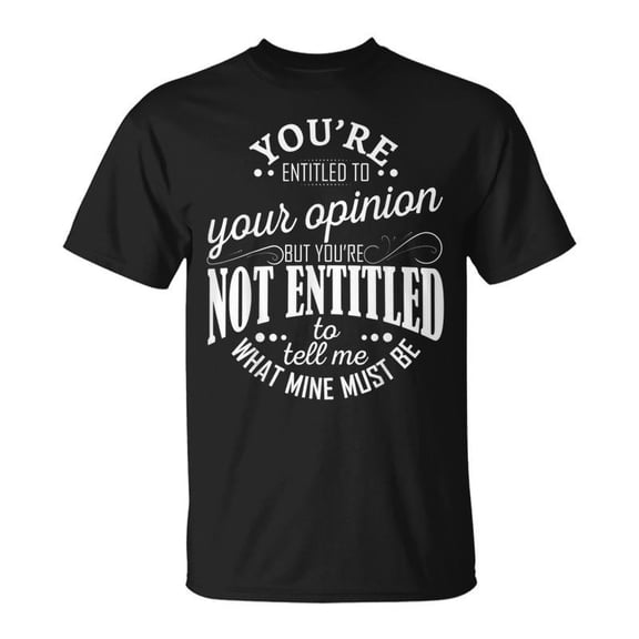 SR You Are Entitled To Your Opinion But You Are Not Entitled To T-shirt